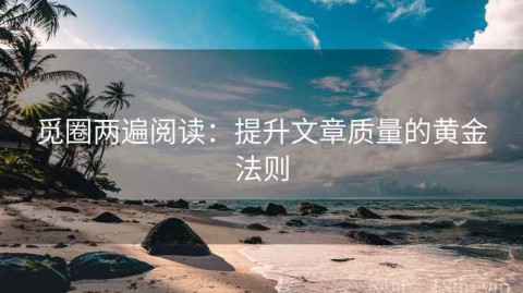 觅圈两遍阅读：提升文章质量的黄金法则