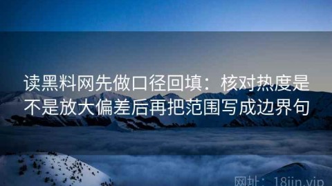 读黑料网先做口径回填：核对热度是不是放大偏差后再把范围写成边界句