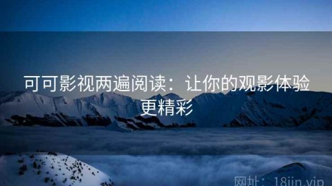 可可影视两遍阅读：让你的观影体验更精彩