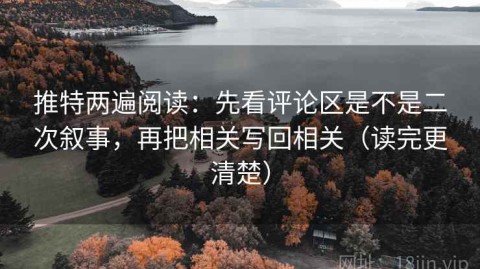 推特两遍阅读：先看评论区是不是二次叙事，再把相关写回相关（读完更清楚）