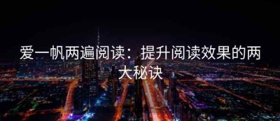 爱一帆两遍阅读：提升阅读效果的两大秘诀