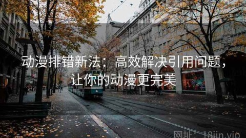 动漫排错新法：高效解决引用问题，让你的动漫更完美
