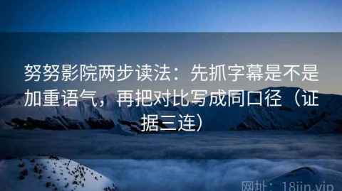 努努影院两步读法：先抓字幕是不是加重语气，再把对比写成同口径（证据三连）