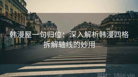 韩漫屋一句归位：深入解析韩漫四格拆解轴线的妙用