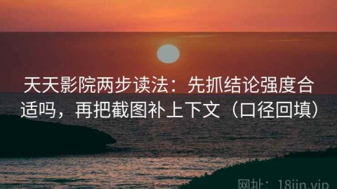 天天影院两步读法：先抓结论强度合适吗，再把截图补上下文（口径回填）