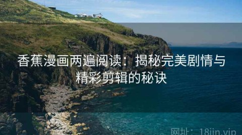 香蕉漫画两遍阅读：揭秘完美剧情与精彩剪辑的秘诀