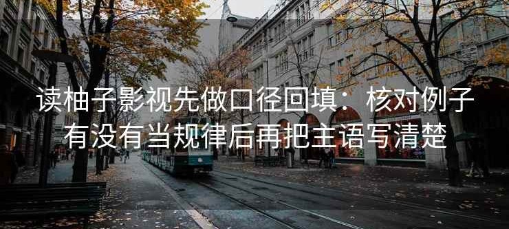读柚子影视先做口径回填：核对例子有没有当规律后再把主语写清楚
