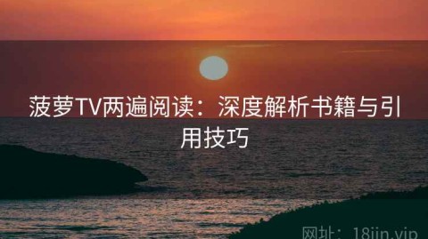 菠萝TV两遍阅读：深度解析书籍与引用技巧