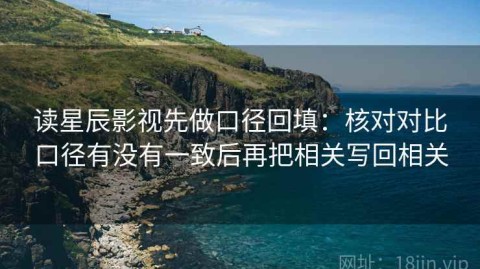 读星辰影视先做口径回填：核对对比口径有没有一致后再把相关写回相关