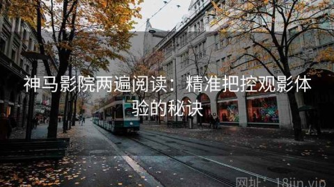 神马影院两遍阅读：精准把控观影体验的秘诀