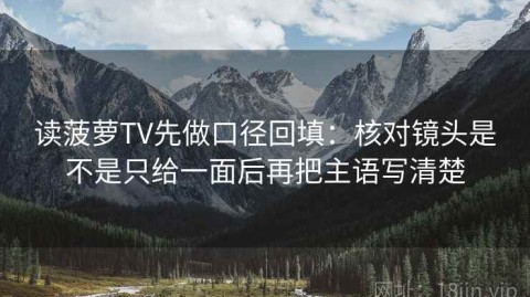 读菠萝TV先做口径回填：核对镜头是不是只给一面后再把主语写清楚