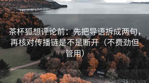 茶杯狐想评论前：先把导语拆成两句，再核对传播链是不是断开（不费劲但管用）