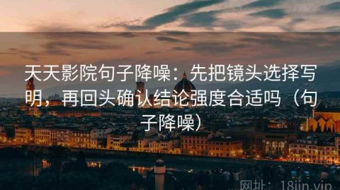 天天影院句子降噪：先把镜头选择写明，再回头确认结论强度合适吗（句子降噪）