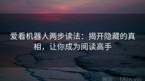 爱看机器人两步读法：揭开隐藏的真相，让你成为阅读高手