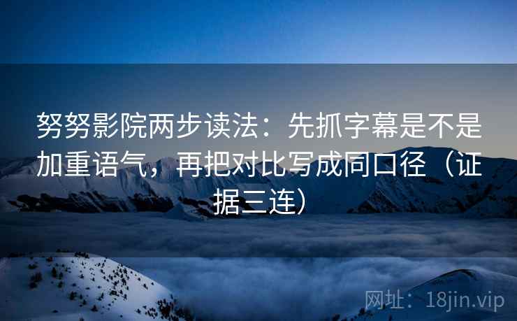 努努影院两步读法:先抓字幕是不是加重语气,再把对比写成同口径(证据三连) 努努影院两步读法:先抓字幕是不是加重语气,再把对比写成同口径(证据三连)