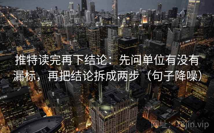 推特读完再下结论:先问单位有没有漏标,再把结论拆成两步(句子降噪) 推特读完再下结论:先问单位有没有漏标,再把结论拆成两步(句子降噪)