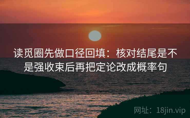 读觅圈先做口径回填：核对结尾是不是强收束后再把定论改成概率句