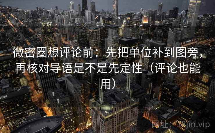 微密圈想评论前：先把单位补到图旁，再核对导语是不是先定性（评论也能用）