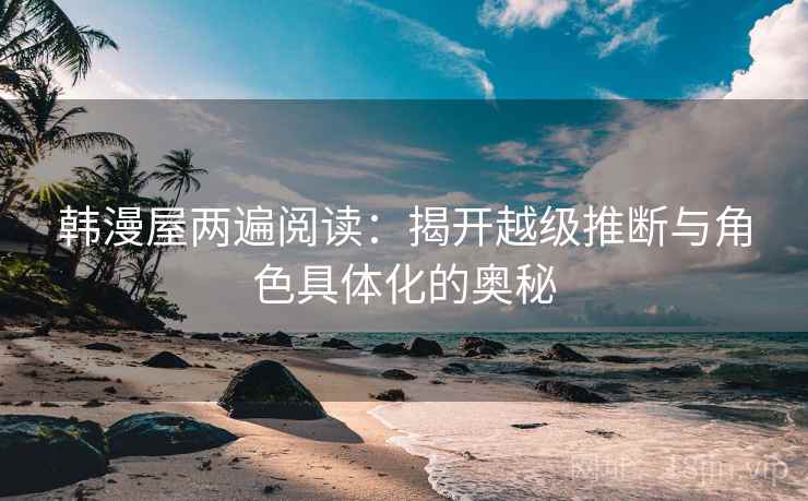 韩漫屋两遍阅读:揭开越级推断与角色具体化的奥秘 韩漫屋两遍阅读:揭开越级推断与角色具体化的奥秘
