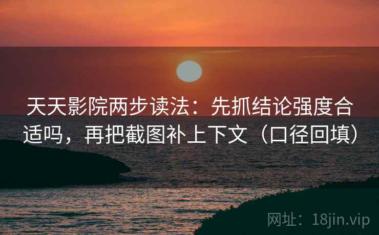 天天影院两步读法:先抓结论强度合适吗,再把截图补上下文(口径回填) 天天影院两步读法:先抓结论强度合适吗,再把截图补上下文(口径回填)