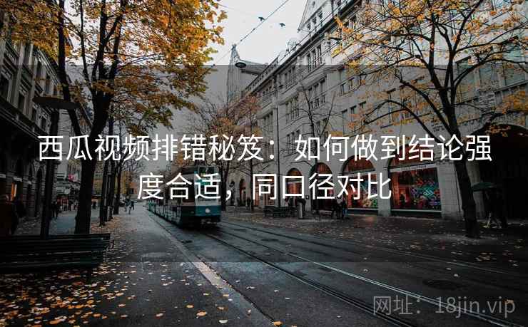 西瓜视频排错秘笈:如何做到结论强度合适,同口径对比 西瓜视频排错秘笈:如何做到结论强度合适,同口径对比