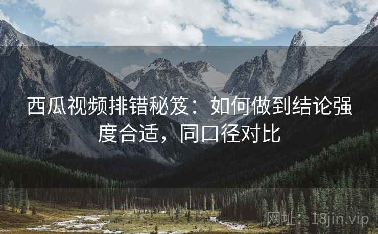 西瓜视频排错秘笈:如何做到结论强度合适,同口径对比 西瓜视频排错秘笈:如何做到结论强度合适,同口径对比