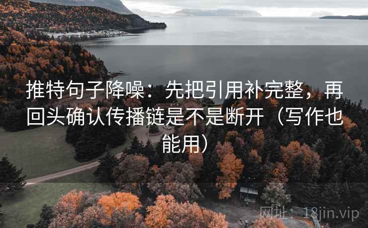 推特句子降噪：先把引用补完整，再回头确认传播链是不是断开（写作也能用）