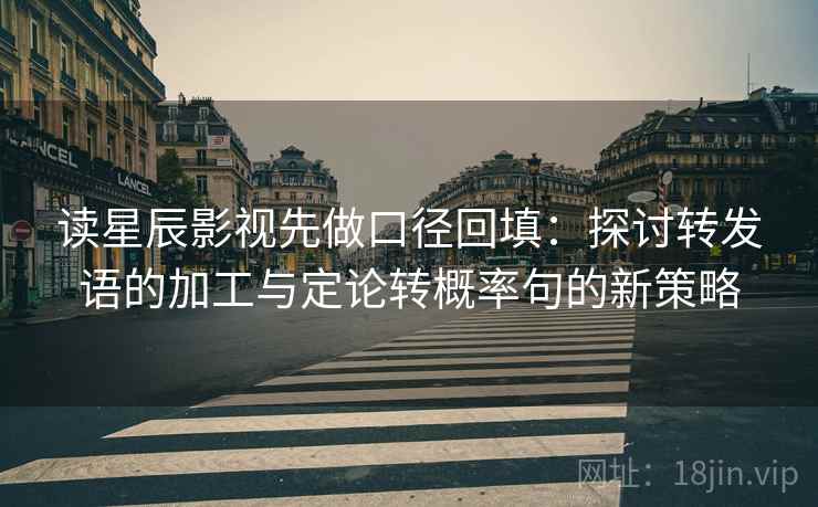 读星辰影视先做口径回填：探讨转发语的加工与定论转概率句的新策略
