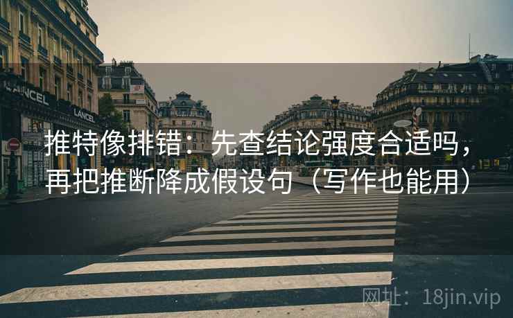 推特像排错:先查结论强度合适吗,再把推断降成假设句(写作也能用) 推特像排错:先查结论强度合适吗,再把推断降成假设句(写作也能用)