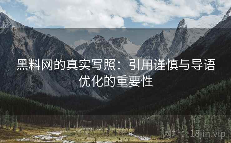黑料网的真实写照：引用谨慎与导语优化的重要性
