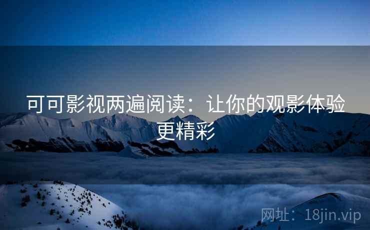 可可影视两遍阅读：让你的观影体验更精彩