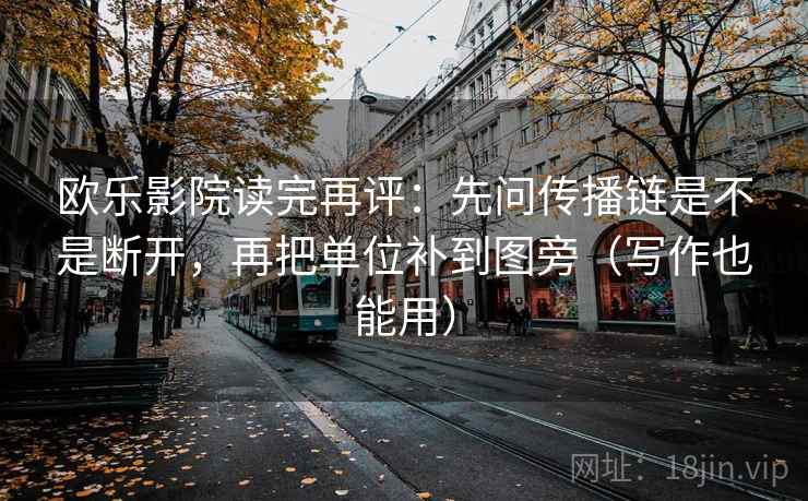 欧乐影院读完再评:先问传播链是不是断开,再把单位补到图旁(写作也能用) 欧乐影院读完再评:先问传播链是不是断开,再把单位补到图旁(写作也能用)