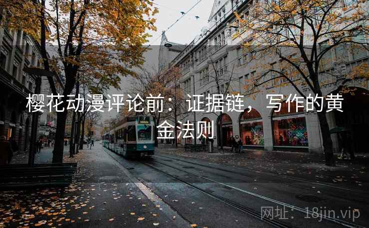 樱花动漫评论前：证据链，写作的黄金法则