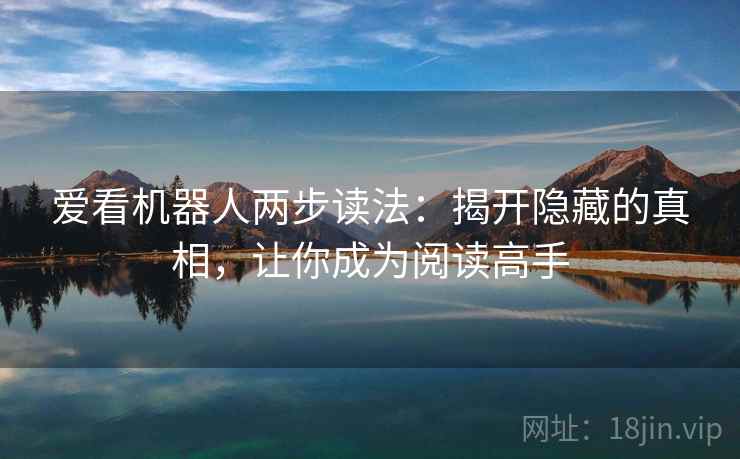 爱看机器人两步读法:揭开隐藏的真相,让你成为阅读高手 爱看机器人两步读法:揭开隐藏的真相,让你成为阅读高手
