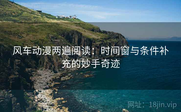 风车动漫两遍阅读:时间窗与条件补充的妙手奇迹 风车动漫两遍阅读:时间窗与条件补充的妙手奇迹