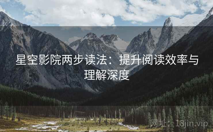 星空影院两步读法:提升阅读效率与理解深度 星空影院两步读法:提升阅读效率与理解深度