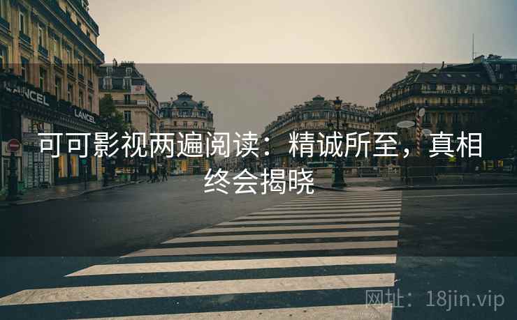 可可影视两遍阅读:精诚所至,真相终会揭晓 可可影视两遍阅读:精诚所至,真相终会揭晓