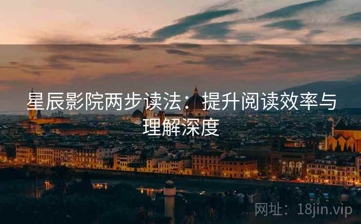 星辰影院两步读法:提升阅读效率与理解深度 星辰影院两步读法:提升阅读效率与理解深度