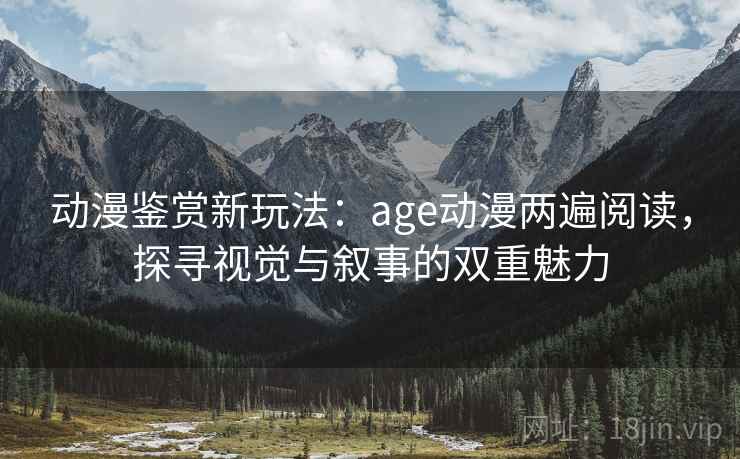 动漫鉴赏新玩法:age动漫两遍阅读,探寻视觉与叙事的双重魅力 动漫鉴赏新玩法:age动漫两遍阅读,探寻视觉与叙事的双重魅力