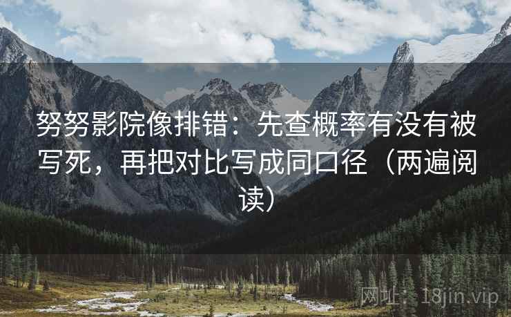 努努影院像排错:先查概率有没有被写死,再把对比写成同口径(两遍阅读) 努努影院像排错:先查概率有没有被写死,再把对比写成同口径(两遍阅读)