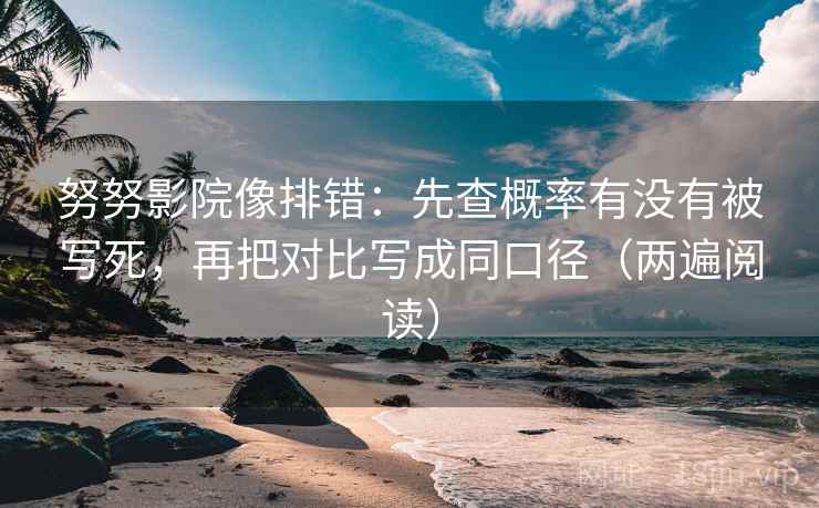 努努影院像排错:先查概率有没有被写死,再把对比写成同口径(两遍阅读) 努努影院像排错:先查概率有没有被写死,再把对比写成同口径(两遍阅读)