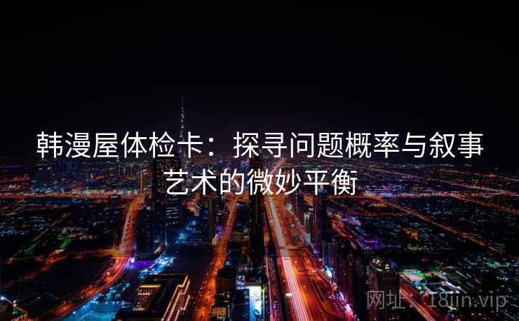 韩漫屋体检卡:探寻问题概率与叙事艺术的微妙平衡 韩漫屋体检卡:探寻问题概率与叙事艺术的微妙平衡