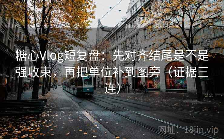 糖心Vlog短复盘:先对齐结尾是不是强收束,再把单位补到图旁(证据三连) 糖心Vlog短复盘:先对齐结尾是不是强收束,再把单位补到图旁(证据三连)
