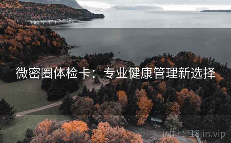 微密圈体检卡:专业健康管理新选择 微密圈体检卡:专业健康管理新选择