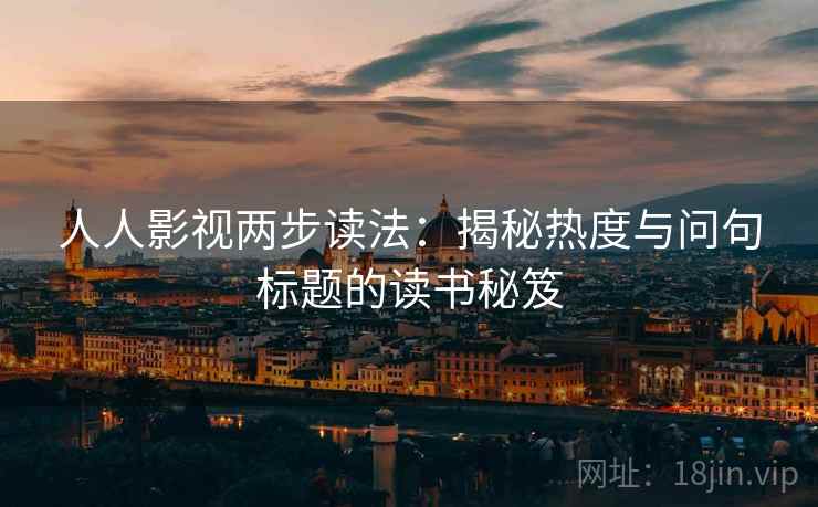 人人影视两步读法:揭秘热度与问句标题的读书秘笈 人人影视两步读法:揭秘热度与问句标题的读书秘笈