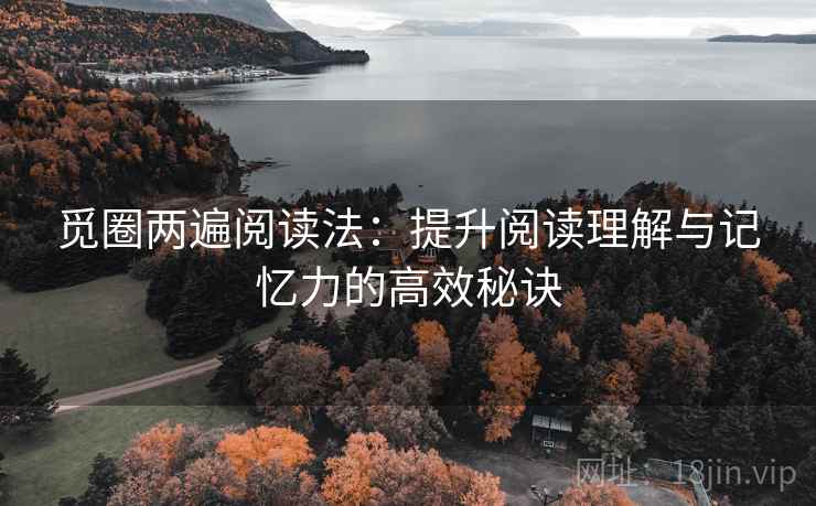 觅圈两遍阅读法:提升阅读理解与记忆力的高效秘诀 觅圈两遍阅读法:提升阅读理解与记忆力的高效秘诀