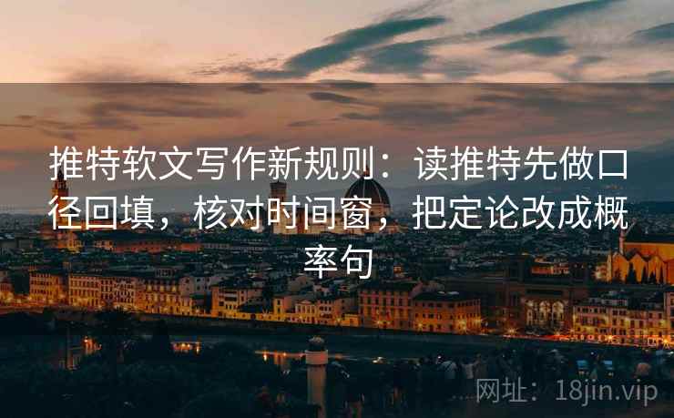 推特软文写作新规则:读推特先做口径回填,核对时间窗,把定论改成概率句 推特软文写作新规则:读推特先做口径回填,核对时间窗,把定论改成概率句