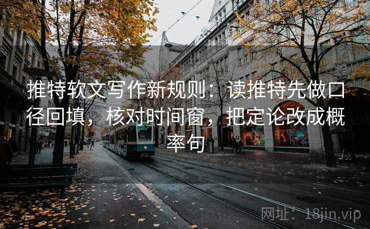 推特软文写作新规则:读推特先做口径回填,核对时间窗,把定论改成概率句 推特软文写作新规则:读推特先做口径回填,核对时间窗,把定论改成概率句