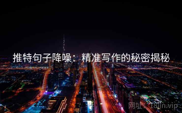推特句子降噪:精准写作的秘密揭秘 推特句子降噪:精准写作的秘密揭秘