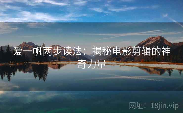 爱一帆两步读法:揭秘电影剪辑的神奇力量 爱一帆两步读法:揭秘电影剪辑的神奇力量